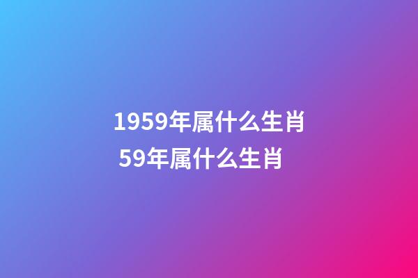1959年属什么生肖 59年属什么生肖-第1张-观点-玄机派